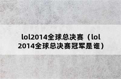 lol2014全球总决赛（lol2014全球总决赛冠军是谁）