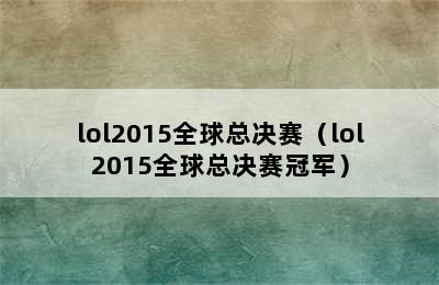 lol2015全球总决赛（lol2015全球总决赛冠军）