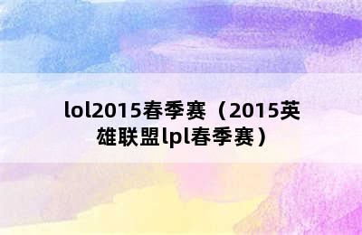 lol2015春季赛（2015英雄联盟lpl春季赛）