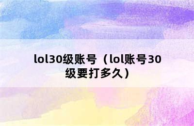 lol30级账号（lol账号30级要打多久）