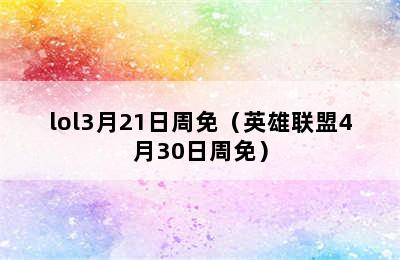 lol3月21日周免（英雄联盟4月30日周免）