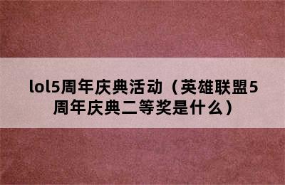 lol5周年庆典活动（英雄联盟5周年庆典二等奖是什么）