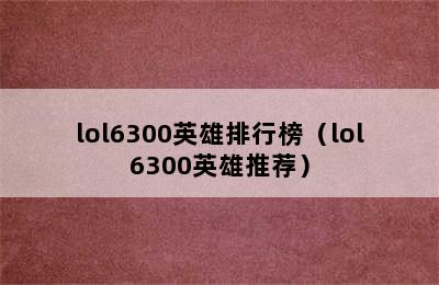 lol6300英雄排行榜（lol6300英雄推荐）