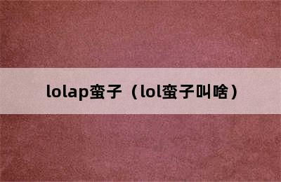 lolap蛮子（lol蛮子叫啥）