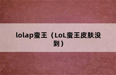 lolap蛮王（LoL蛮王皮肤没到）