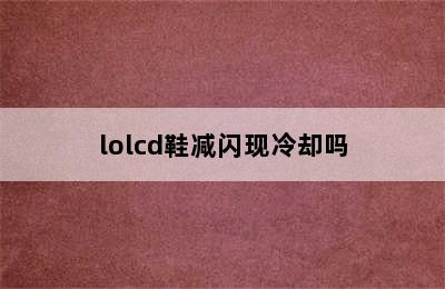 lolcd鞋减闪现冷却吗