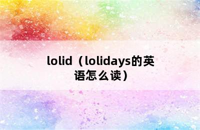 lolid（lolidays的英语怎么读）