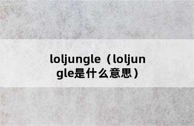 loljungle（loljungle是什么意思）