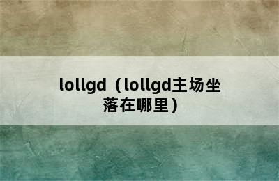 lollgd（lollgd主场坐落在哪里）