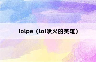 lolpe（lol喷火的英雄）