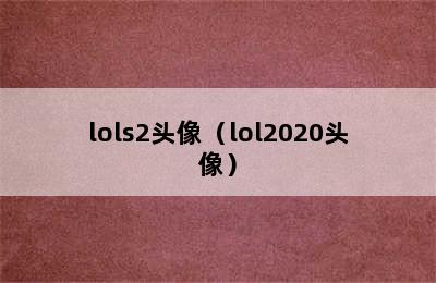 lols2头像（lol2020头像）