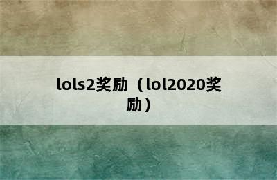 lols2奖励（lol2020奖励）