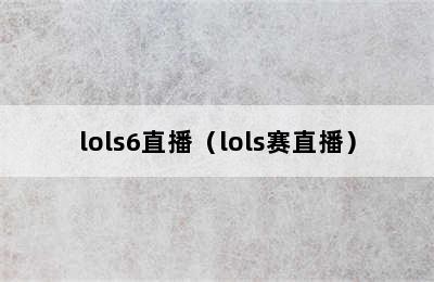 lols6直播（lols赛直播）