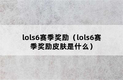 lols6赛季奖励（lols6赛季奖励皮肤是什么）