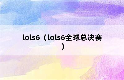 lols6（lols6全球总决赛）