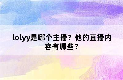 lolyy是哪个主播？他的直播内容有哪些？