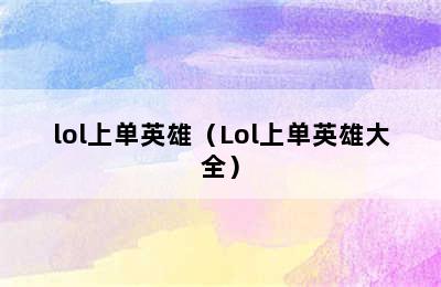 lol上单英雄（Lol上单英雄大全）