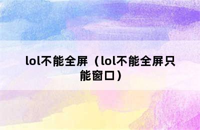 lol不能全屏（lol不能全屏只能窗口）