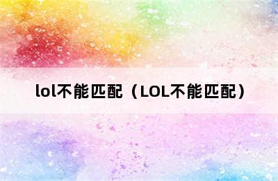 lol不能匹配（LOL不能匹配）