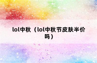 lol中秋（lol中秋节皮肤半价吗）