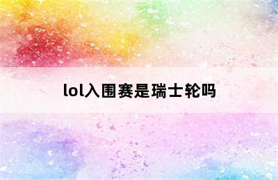 lol入围赛是瑞士轮吗