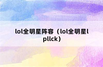 lol全明星阵容（lol全明星lpllck）