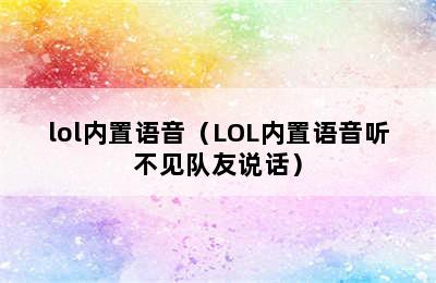 lol内置语音（LOL内置语音听不见队友说话）