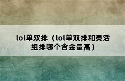 lol单双排（lol单双排和灵活组排哪个含金量高）
