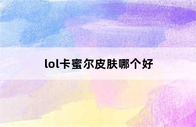 lol卡蜜尔皮肤哪个好