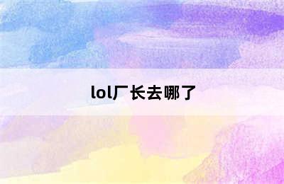 lol厂长去哪了