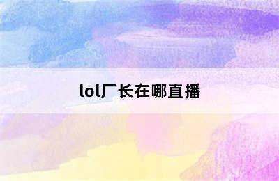 lol厂长在哪直播