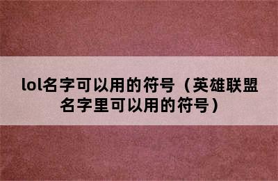 lol名字可以用的符号（英雄联盟名字里可以用的符号）