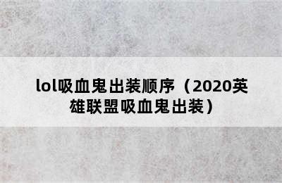 lol吸血鬼出装顺序（2020英雄联盟吸血鬼出装）