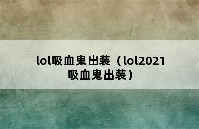 lol吸血鬼出装（lol2021吸血鬼出装）