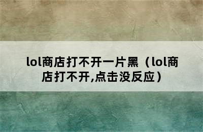 lol商店打不开一片黑（lol商店打不开,点击没反应）