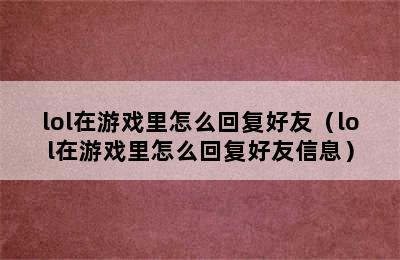 lol在游戏里怎么回复好友（lol在游戏里怎么回复好友信息）