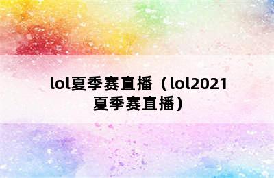 lol夏季赛直播（lol2021夏季赛直播）