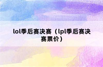 lol季后赛决赛（lpl季后赛决赛票价）