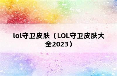 lol守卫皮肤（LOL守卫皮肤大全2023）