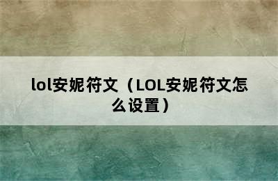 lol安妮符文（LOL安妮符文怎么设置）