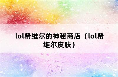 lol希维尔的神秘商店（lol希维尔皮肤）