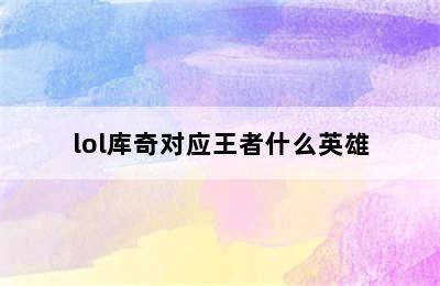 lol库奇对应王者什么英雄