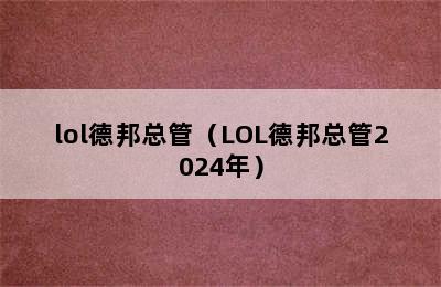 lol德邦总管（LOL德邦总管2024年）