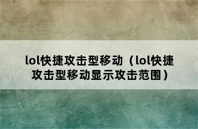 lol快捷攻击型移动（lol快捷攻击型移动显示攻击范围）