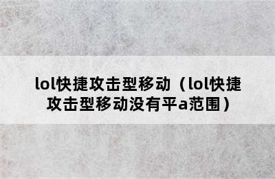 lol快捷攻击型移动（lol快捷攻击型移动没有平a范围）