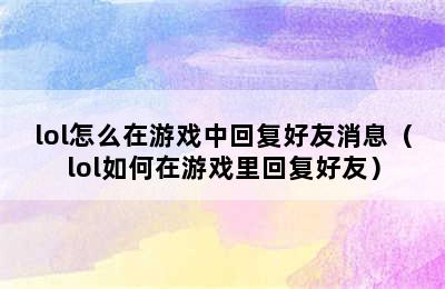 lol怎么在游戏中回复好友消息（lol如何在游戏里回复好友）