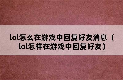 lol怎么在游戏中回复好友消息（lol怎样在游戏中回复好友）