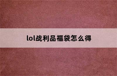 lol战利品福袋怎么得