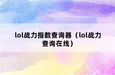 lol战力指数查询器（lol战力查询在线）