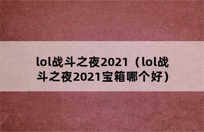 lol战斗之夜2021（lol战斗之夜2021宝箱哪个好）